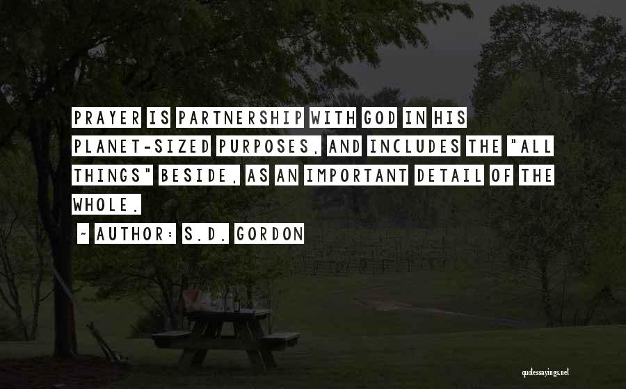 S.D. Gordon Quotes: Prayer Is Partnership With God In His Planet-sized Purposes, And Includes The All Things Beside, As An Important Detail Of