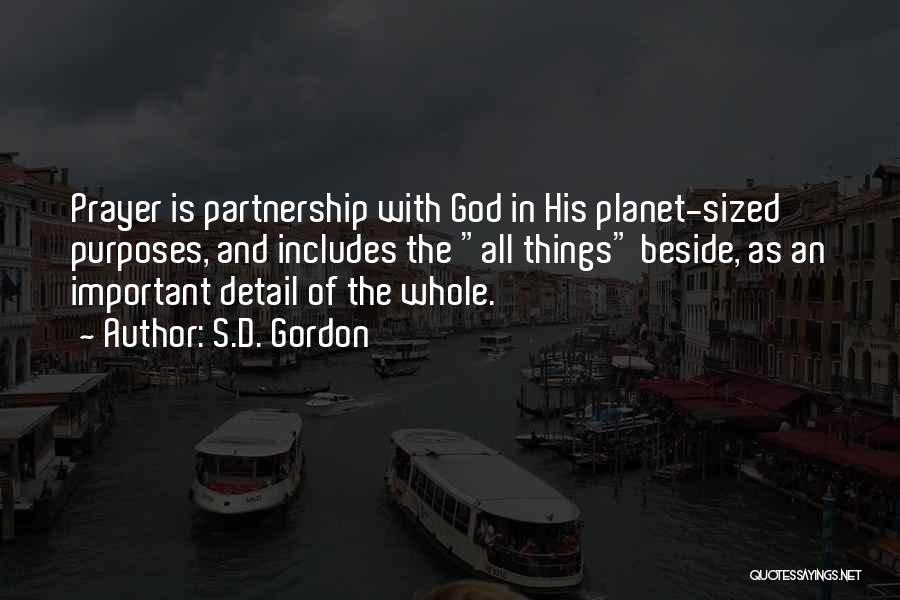 S.D. Gordon Quotes: Prayer Is Partnership With God In His Planet-sized Purposes, And Includes The All Things Beside, As An Important Detail Of