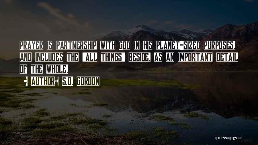 S.D. Gordon Quotes: Prayer Is Partnership With God In His Planet-sized Purposes, And Includes The All Things Beside, As An Important Detail Of