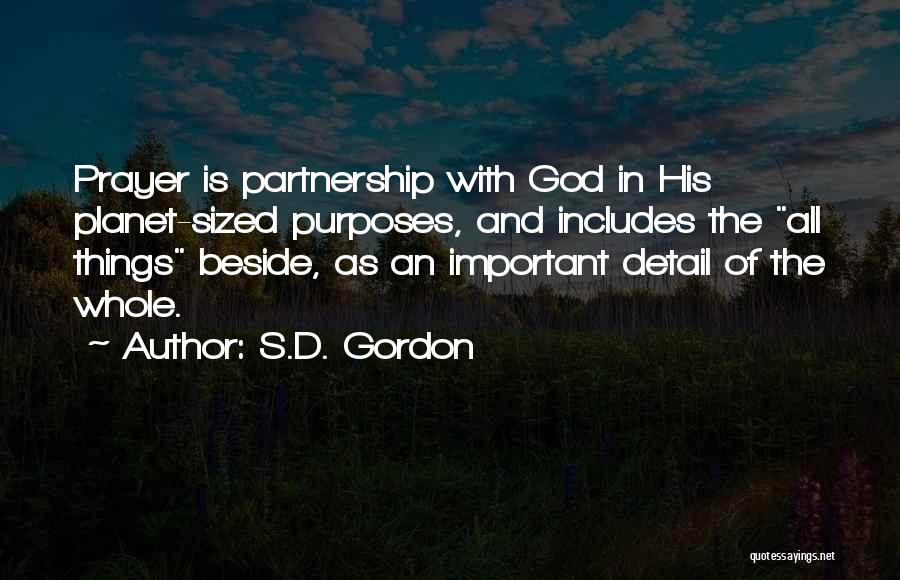 S.D. Gordon Quotes: Prayer Is Partnership With God In His Planet-sized Purposes, And Includes The All Things Beside, As An Important Detail Of