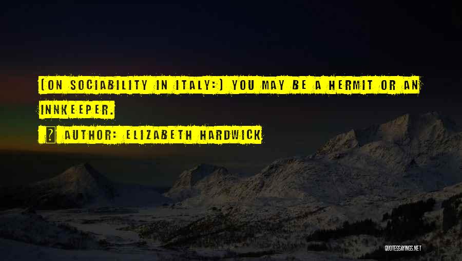 Elizabeth Hardwick Quotes: [on Sociability In Italy:] You May Be A Hermit Or An Innkeeper.