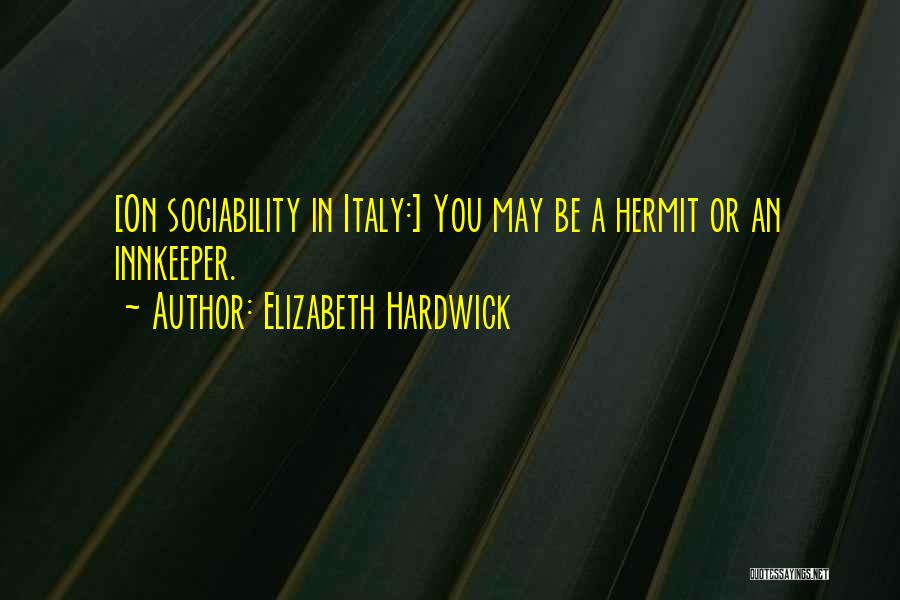 Elizabeth Hardwick Quotes: [on Sociability In Italy:] You May Be A Hermit Or An Innkeeper.