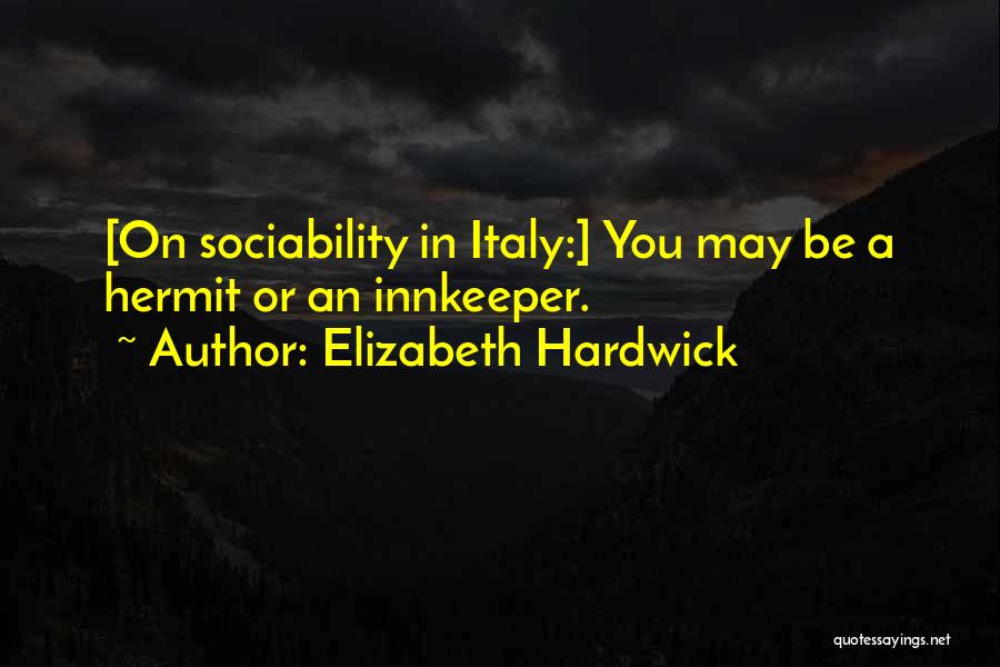 Elizabeth Hardwick Quotes: [on Sociability In Italy:] You May Be A Hermit Or An Innkeeper.