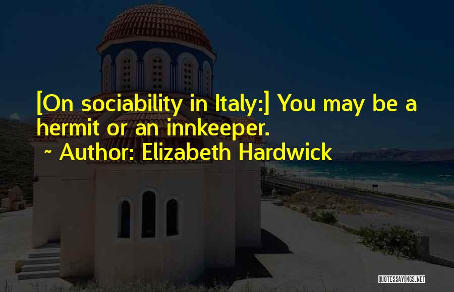 Elizabeth Hardwick Quotes: [on Sociability In Italy:] You May Be A Hermit Or An Innkeeper.