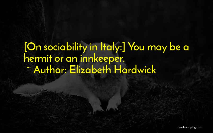 Elizabeth Hardwick Quotes: [on Sociability In Italy:] You May Be A Hermit Or An Innkeeper.