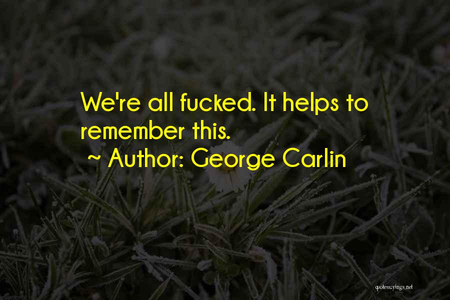 George Carlin Quotes: We're All Fucked. It Helps To Remember This.