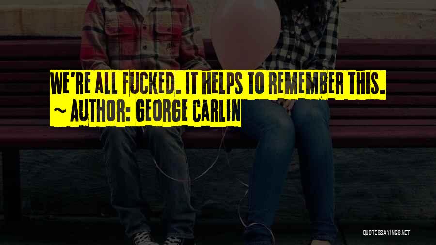 George Carlin Quotes: We're All Fucked. It Helps To Remember This.