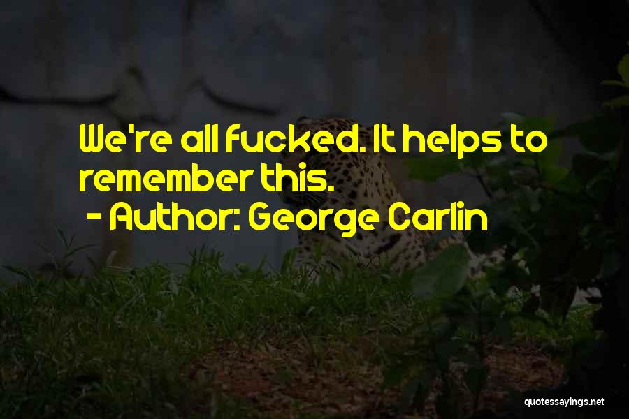 George Carlin Quotes: We're All Fucked. It Helps To Remember This.