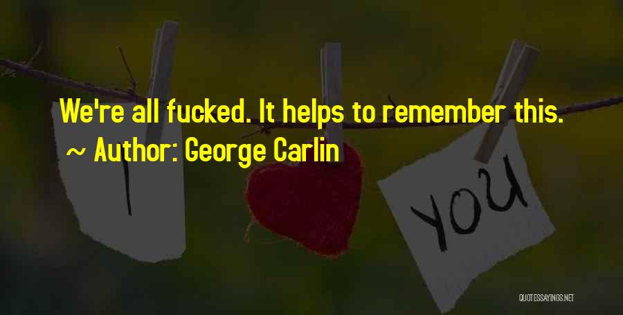 George Carlin Quotes: We're All Fucked. It Helps To Remember This.