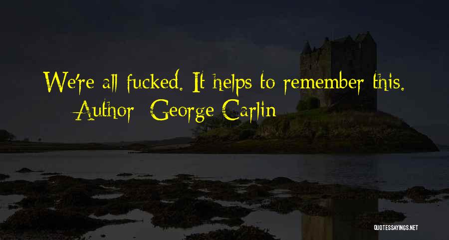 George Carlin Quotes: We're All Fucked. It Helps To Remember This.