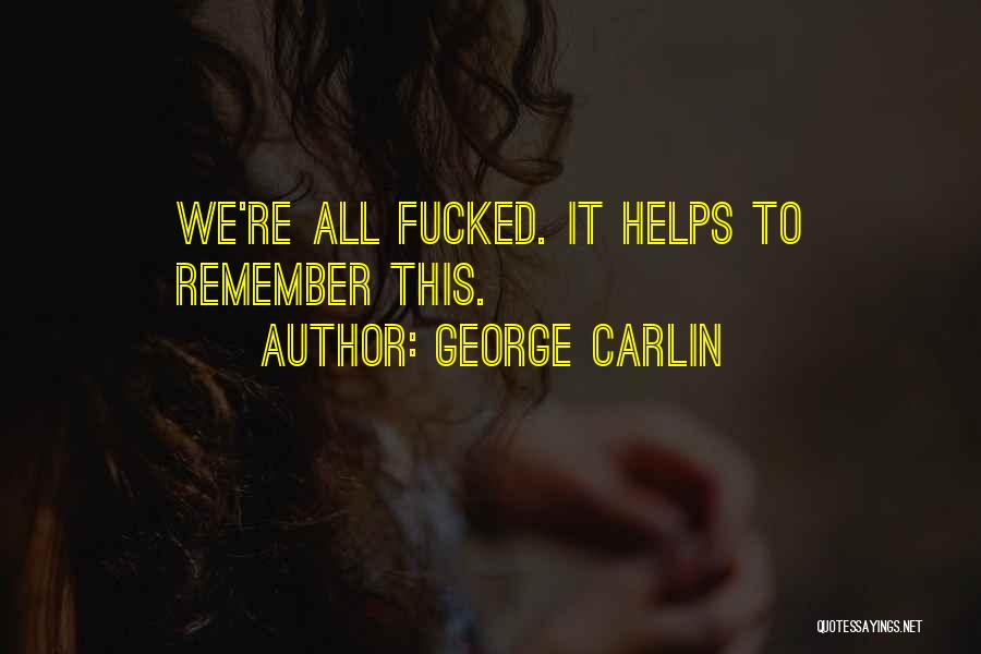 George Carlin Quotes: We're All Fucked. It Helps To Remember This.