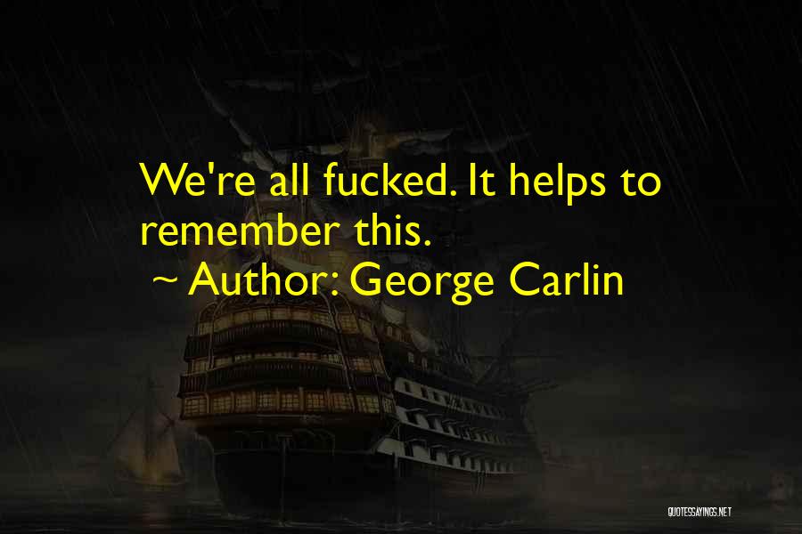 George Carlin Quotes: We're All Fucked. It Helps To Remember This.