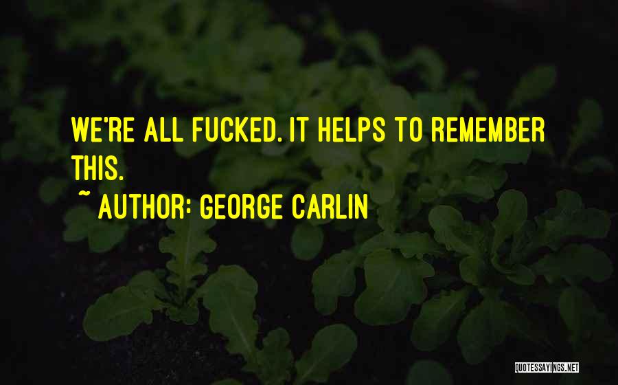 George Carlin Quotes: We're All Fucked. It Helps To Remember This.