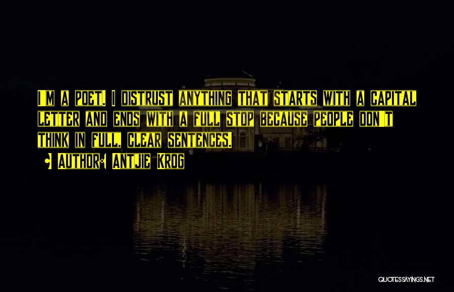 Antjie Krog Quotes: I'm A Poet. I Distrust Anything That Starts With A Capital Letter And Ends With A Full Stop Because People