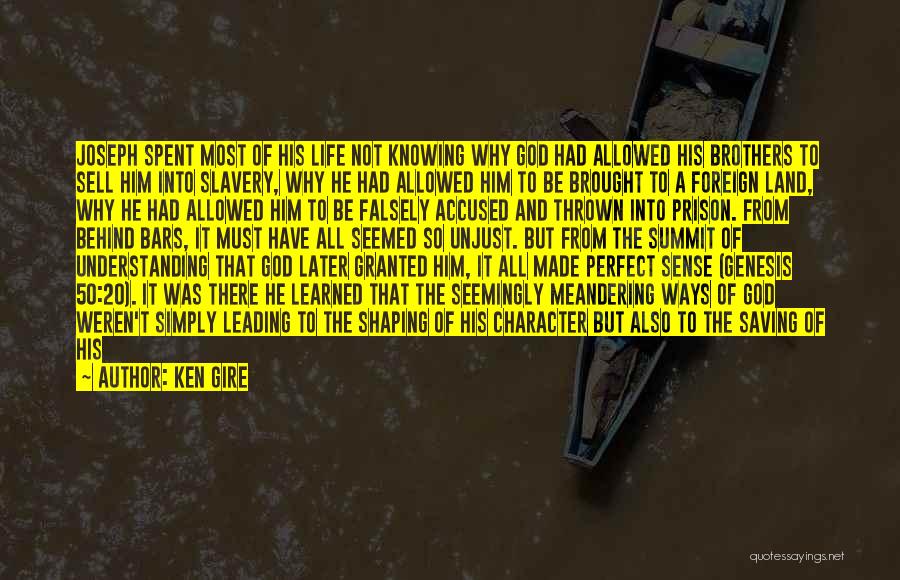 Ken Gire Quotes: Joseph Spent Most Of His Life Not Knowing Why God Had Allowed His Brothers To Sell Him Into Slavery, Why