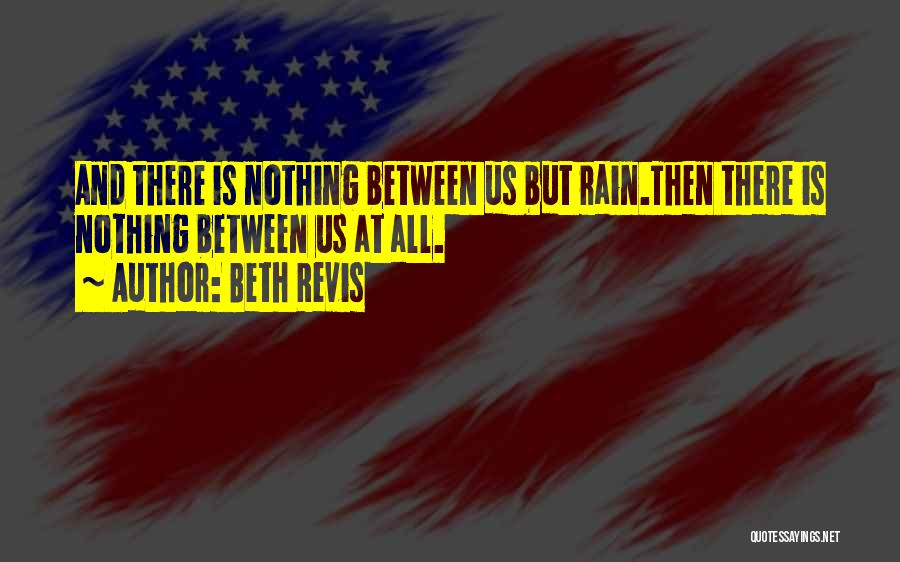 Beth Revis Quotes: And There Is Nothing Between Us But Rain.then There Is Nothing Between Us At All.