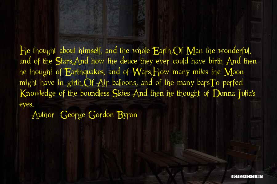 George Gordon Byron Quotes: He Thought About Himself, And The Whole Earth,of Man The Wonderful, And Of The Stars,and How The Deuce They Ever