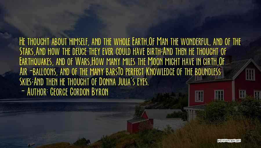 George Gordon Byron Quotes: He Thought About Himself, And The Whole Earth,of Man The Wonderful, And Of The Stars,and How The Deuce They Ever