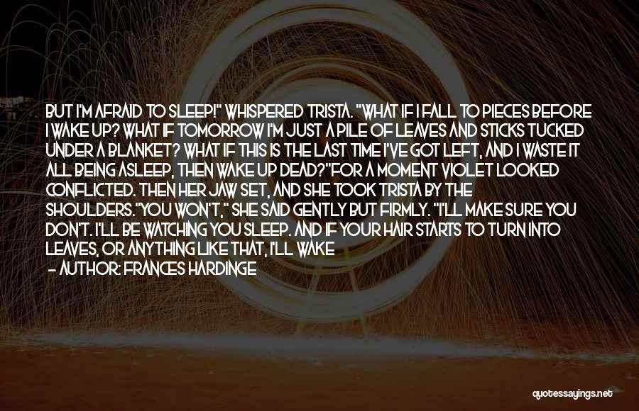 Frances Hardinge Quotes: But I'm Afraid To Sleep! Whispered Trista. What If I Fall To Pieces Before I Wake Up? What If Tomorrow