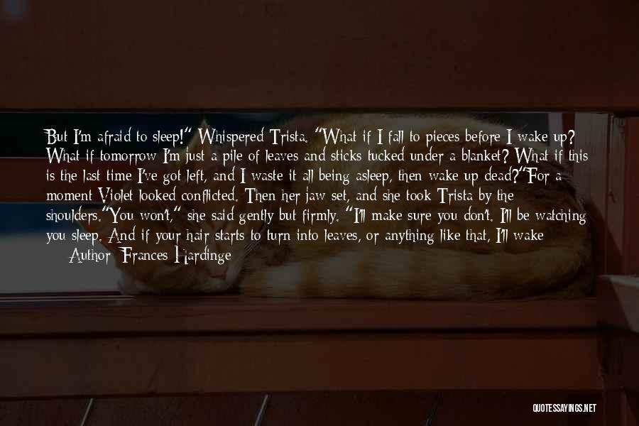 Frances Hardinge Quotes: But I'm Afraid To Sleep! Whispered Trista. What If I Fall To Pieces Before I Wake Up? What If Tomorrow