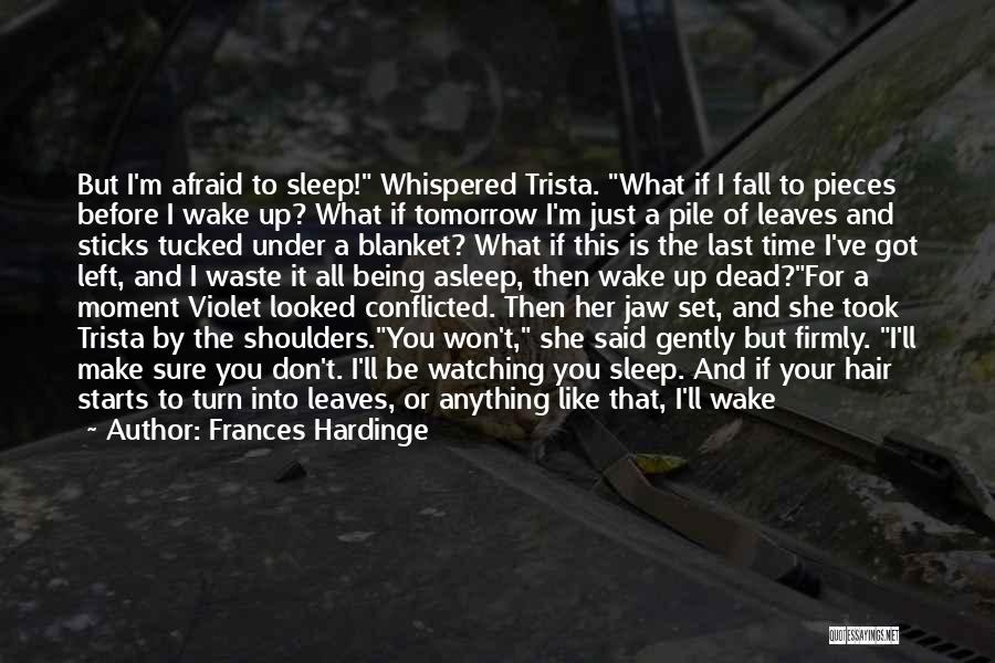 Frances Hardinge Quotes: But I'm Afraid To Sleep! Whispered Trista. What If I Fall To Pieces Before I Wake Up? What If Tomorrow