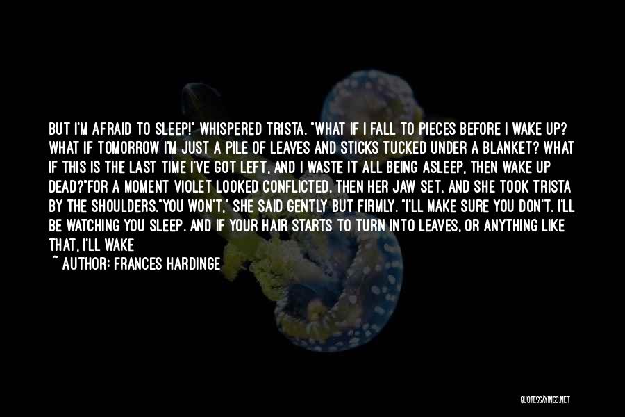 Frances Hardinge Quotes: But I'm Afraid To Sleep! Whispered Trista. What If I Fall To Pieces Before I Wake Up? What If Tomorrow