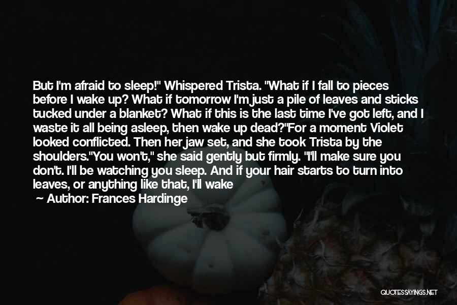 Frances Hardinge Quotes: But I'm Afraid To Sleep! Whispered Trista. What If I Fall To Pieces Before I Wake Up? What If Tomorrow