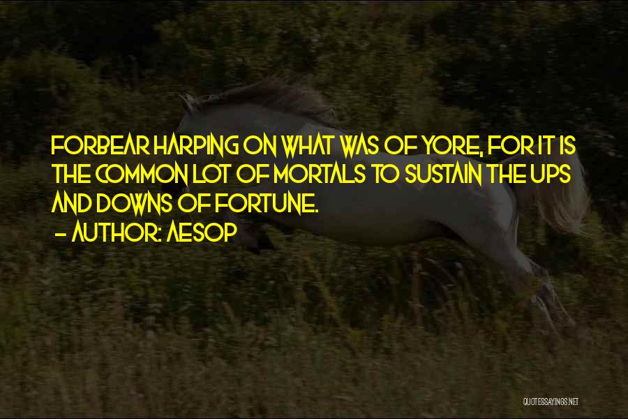 Aesop Quotes: Forbear Harping On What Was Of Yore, For It Is The Common Lot Of Mortals To Sustain The Ups And