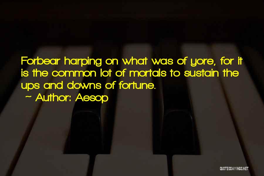 Aesop Quotes: Forbear Harping On What Was Of Yore, For It Is The Common Lot Of Mortals To Sustain The Ups And