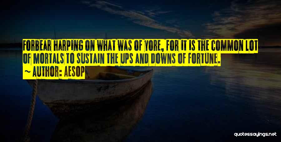 Aesop Quotes: Forbear Harping On What Was Of Yore, For It Is The Common Lot Of Mortals To Sustain The Ups And