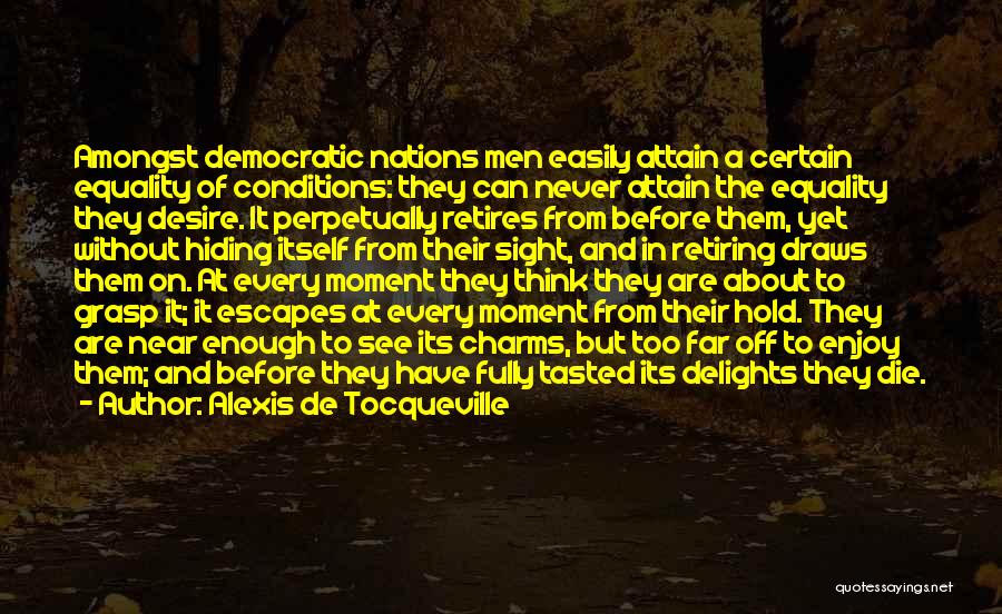 Alexis De Tocqueville Quotes: Amongst Democratic Nations Men Easily Attain A Certain Equality Of Conditions: They Can Never Attain The Equality They Desire. It