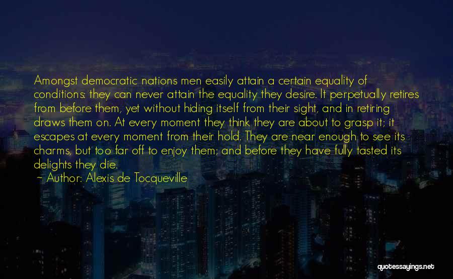 Alexis De Tocqueville Quotes: Amongst Democratic Nations Men Easily Attain A Certain Equality Of Conditions: They Can Never Attain The Equality They Desire. It