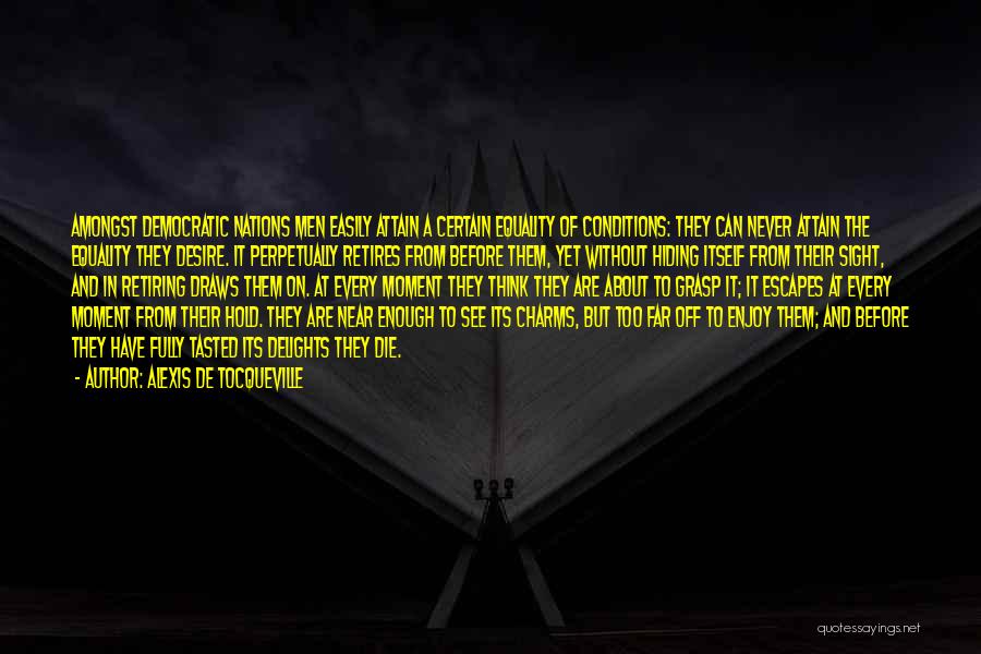 Alexis De Tocqueville Quotes: Amongst Democratic Nations Men Easily Attain A Certain Equality Of Conditions: They Can Never Attain The Equality They Desire. It