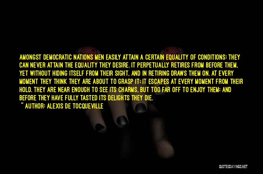 Alexis De Tocqueville Quotes: Amongst Democratic Nations Men Easily Attain A Certain Equality Of Conditions: They Can Never Attain The Equality They Desire. It