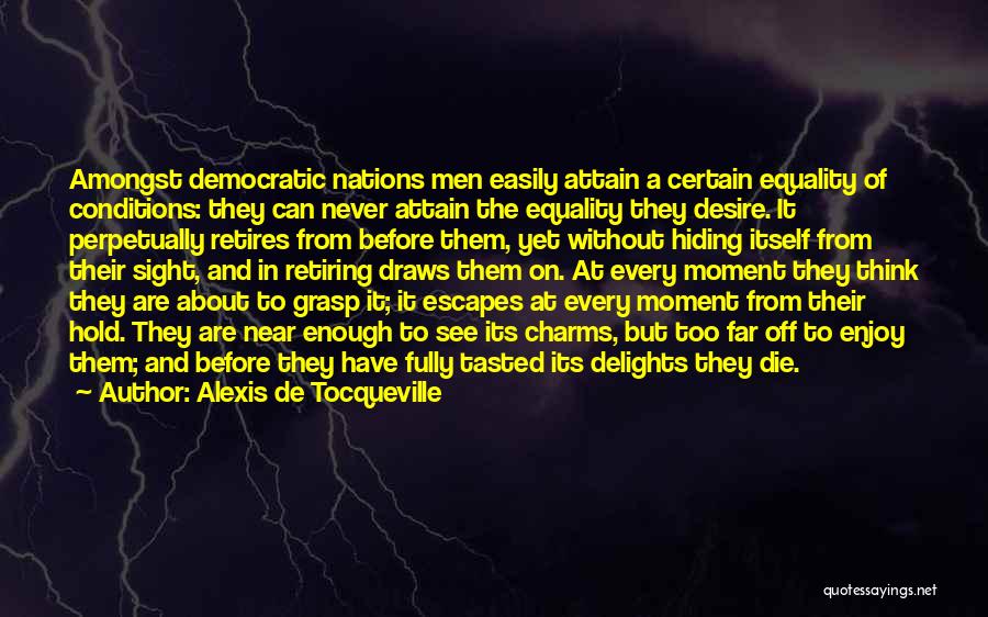 Alexis De Tocqueville Quotes: Amongst Democratic Nations Men Easily Attain A Certain Equality Of Conditions: They Can Never Attain The Equality They Desire. It