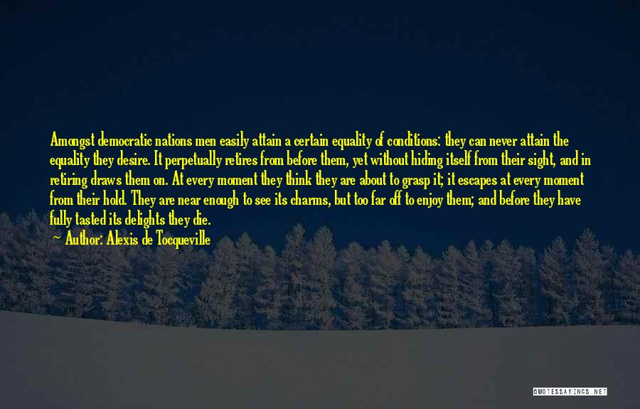 Alexis De Tocqueville Quotes: Amongst Democratic Nations Men Easily Attain A Certain Equality Of Conditions: They Can Never Attain The Equality They Desire. It