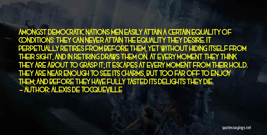Alexis De Tocqueville Quotes: Amongst Democratic Nations Men Easily Attain A Certain Equality Of Conditions: They Can Never Attain The Equality They Desire. It