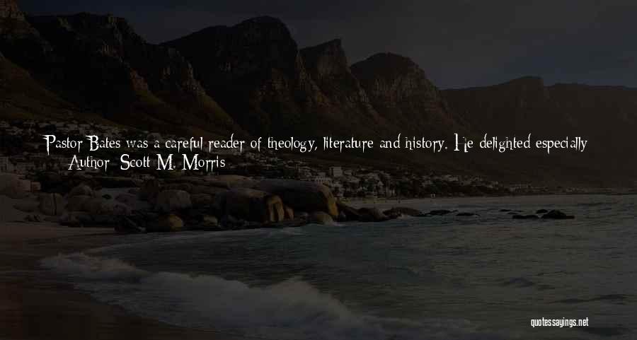 Scott M. Morris Quotes: Pastor Bates Was A Careful Reader Of Theology, Literature And History. He Delighted Especially In Gibbon's Woeful Treatment Of Christians