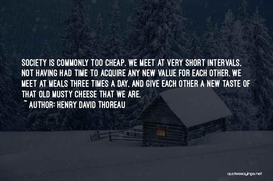 Henry David Thoreau Quotes: Society Is Commonly Too Cheap. We Meet At Very Short Intervals, Not Having Had Time To Acquire Any New Value