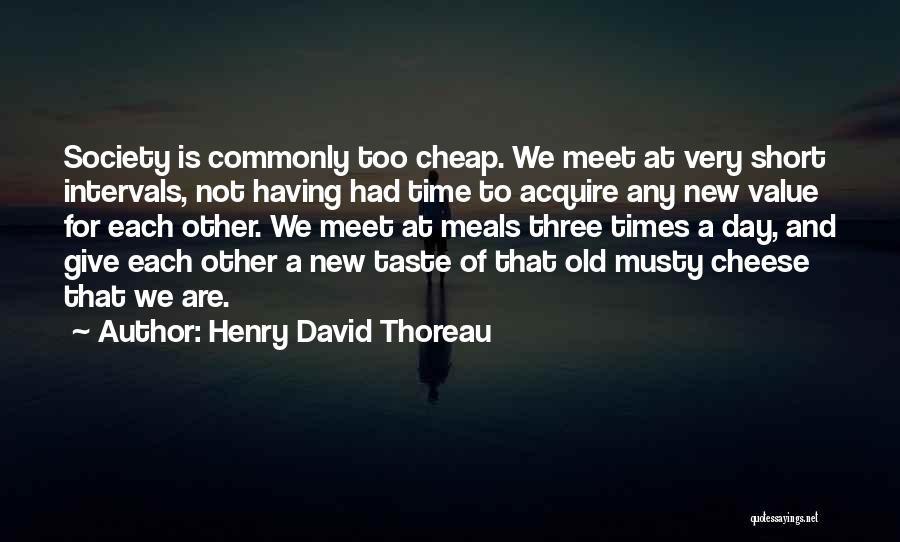 Henry David Thoreau Quotes: Society Is Commonly Too Cheap. We Meet At Very Short Intervals, Not Having Had Time To Acquire Any New Value