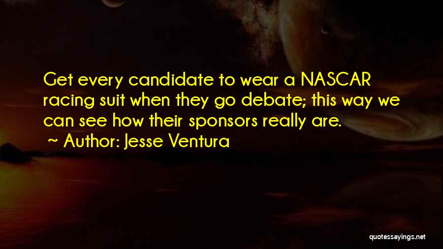 Jesse Ventura Quotes: Get Every Candidate To Wear A Nascar Racing Suit When They Go Debate; This Way We Can See How Their