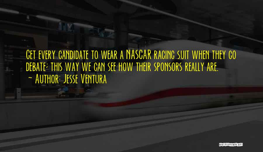 Jesse Ventura Quotes: Get Every Candidate To Wear A Nascar Racing Suit When They Go Debate; This Way We Can See How Their