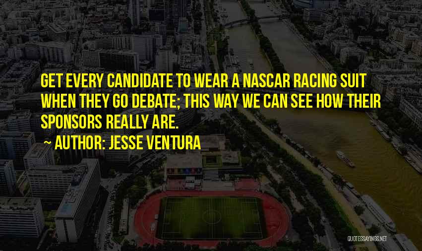 Jesse Ventura Quotes: Get Every Candidate To Wear A Nascar Racing Suit When They Go Debate; This Way We Can See How Their