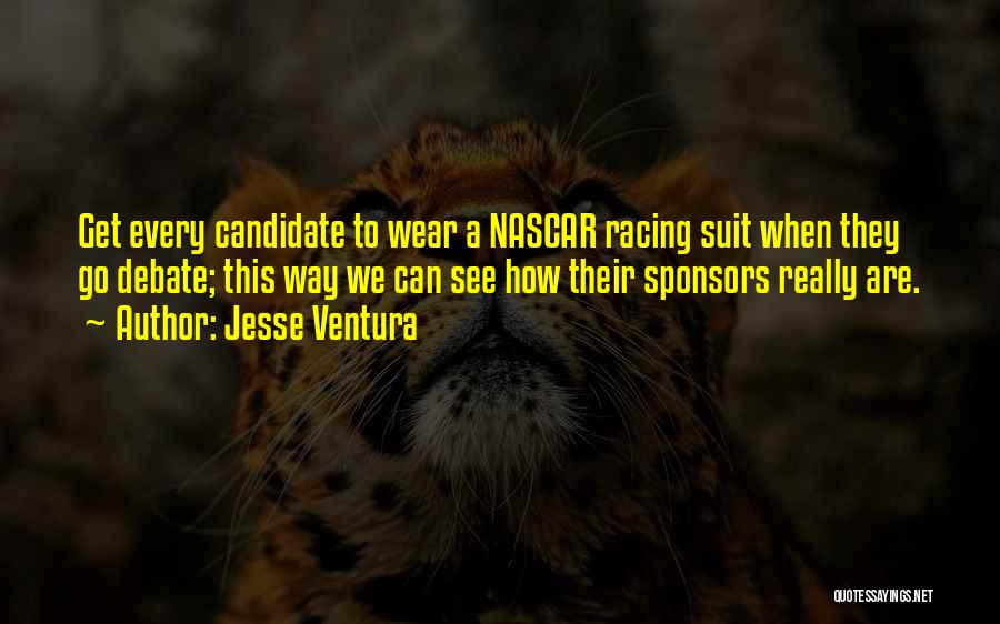 Jesse Ventura Quotes: Get Every Candidate To Wear A Nascar Racing Suit When They Go Debate; This Way We Can See How Their