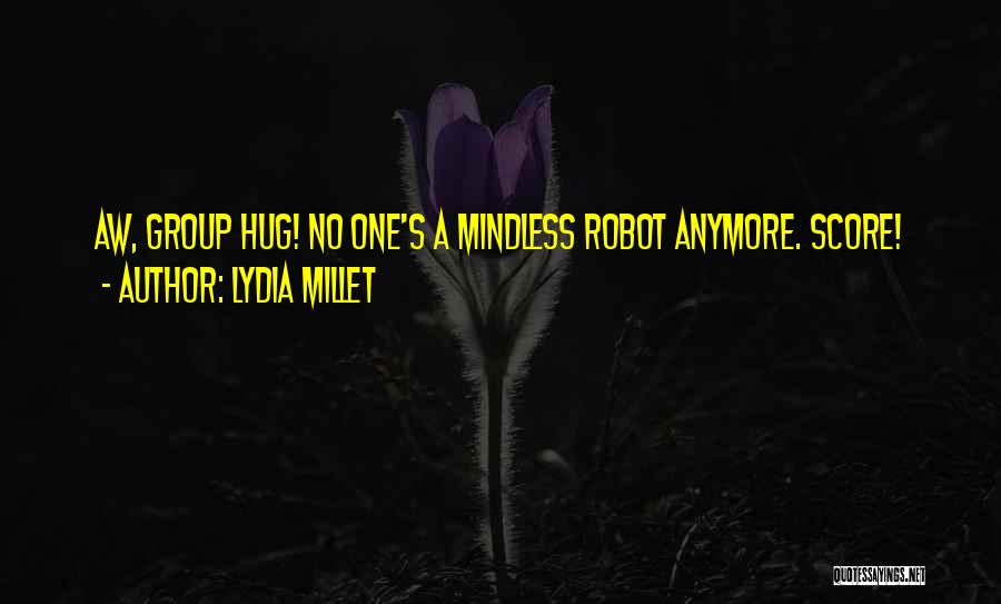 Lydia Millet Quotes: Aw, Group Hug! No One's A Mindless Robot Anymore. Score!