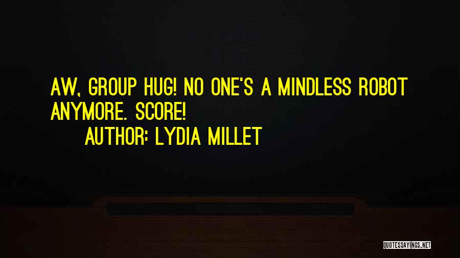 Lydia Millet Quotes: Aw, Group Hug! No One's A Mindless Robot Anymore. Score!