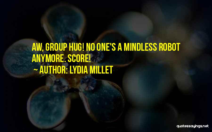 Lydia Millet Quotes: Aw, Group Hug! No One's A Mindless Robot Anymore. Score!
