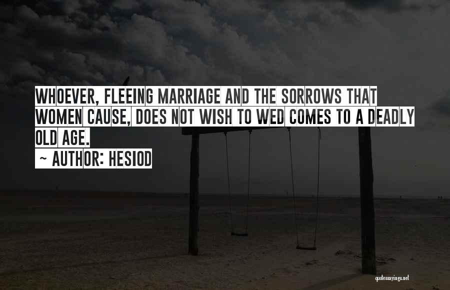 Hesiod Quotes: Whoever, Fleeing Marriage And The Sorrows That Women Cause, Does Not Wish To Wed Comes To A Deadly Old Age.