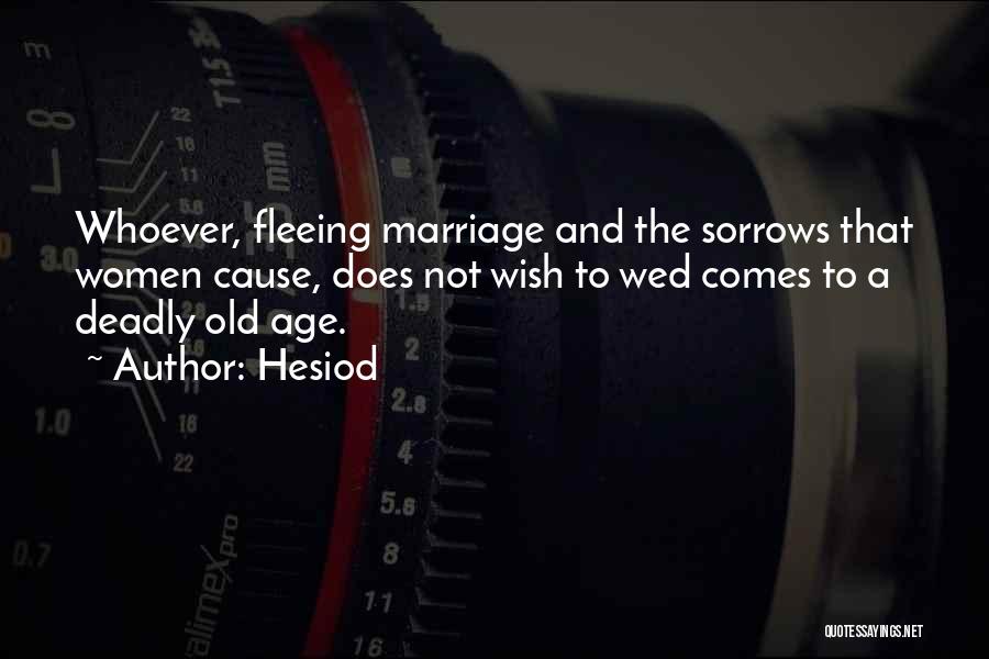 Hesiod Quotes: Whoever, Fleeing Marriage And The Sorrows That Women Cause, Does Not Wish To Wed Comes To A Deadly Old Age.