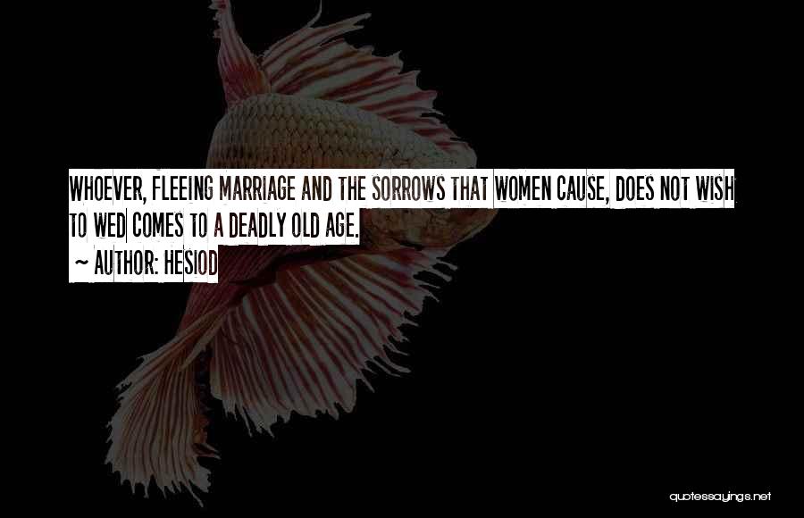 Hesiod Quotes: Whoever, Fleeing Marriage And The Sorrows That Women Cause, Does Not Wish To Wed Comes To A Deadly Old Age.